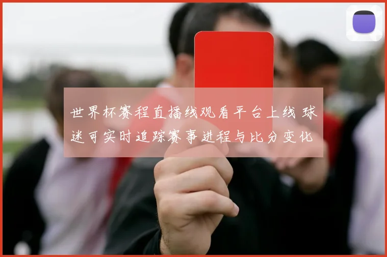 世界杯赛程直播线观看平台上线 球迷可实时追踪赛事进程与比分变化