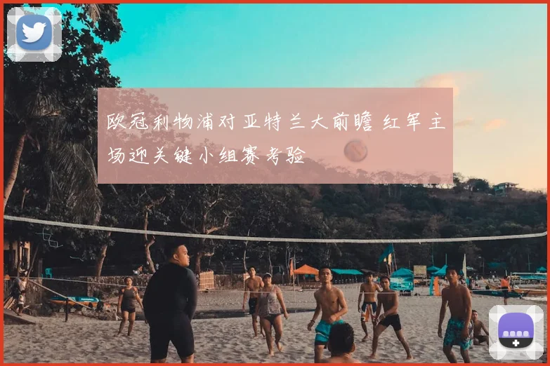 欧冠利物浦对亚特兰大前瞻 红军主场迎关键小组赛考验