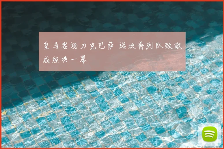 皇马客场力克巴萨 诺坎普列队致敬成经典一幕