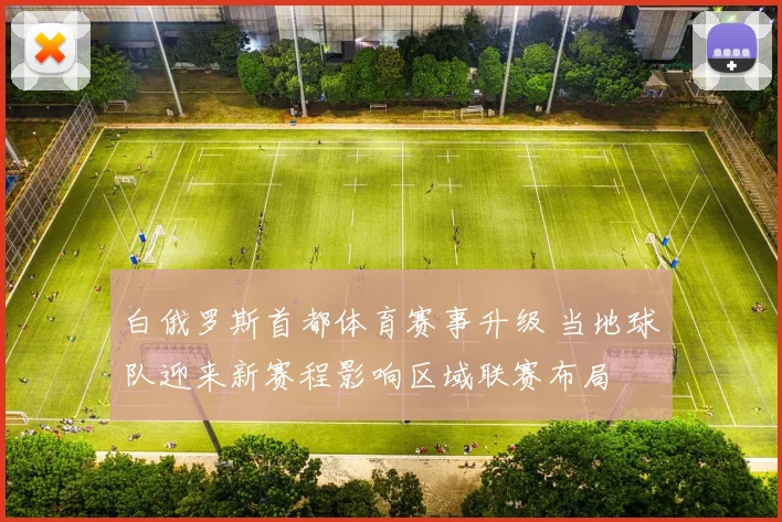 白俄罗斯首都体育赛事升级 当地球队迎来新赛程影响区域联赛布局
