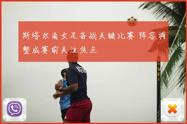 斯塔尔南女足备战关键比赛 阵容调整成赛前关注焦点