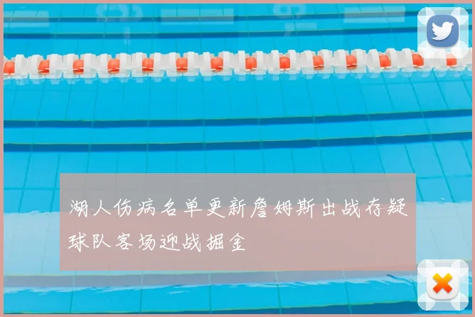 湖人伤病名单更新詹姆斯出战存疑球队客场迎战掘金