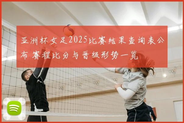 亚洲杯女足2025比赛结果查询表公布 赛程比分与晋级形势一览