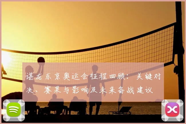 谌龙东京奥运会征程回顾:关键对决、赛果与影响及未来备战建议