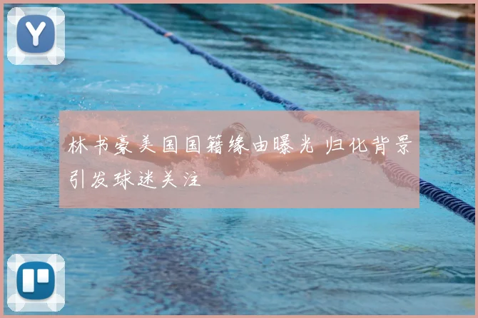 林书豪美国国籍缘由曝光 归化背景引发球迷关注