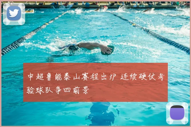 中超鲁能泰山赛程出炉 连续硬仗考验球队争四前景