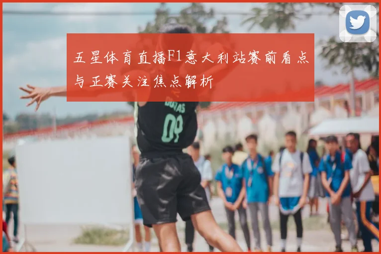 五星体育直播F1意大利站赛前看点与正赛关注焦点解析