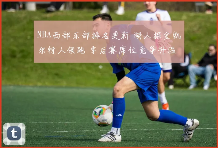 NBA西部东部排名更新 湖人掘金凯尔特人领跑 季后赛席位竞争升温