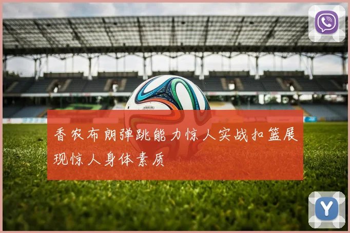 香农布朗弹跳能力惊人实战扣篮展现惊人身体素质