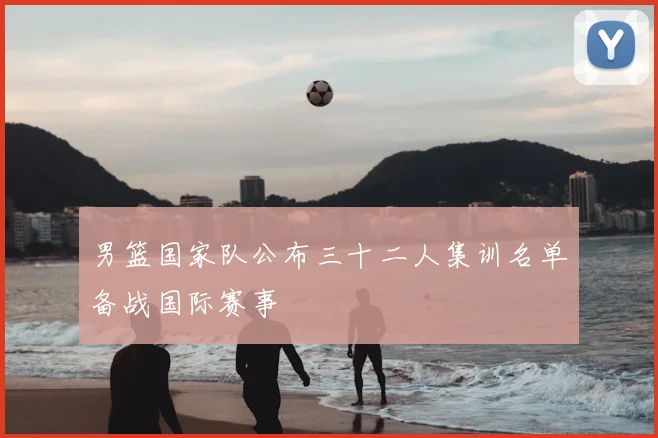 男篮国家队公布三十二人集训名单备战国际赛事