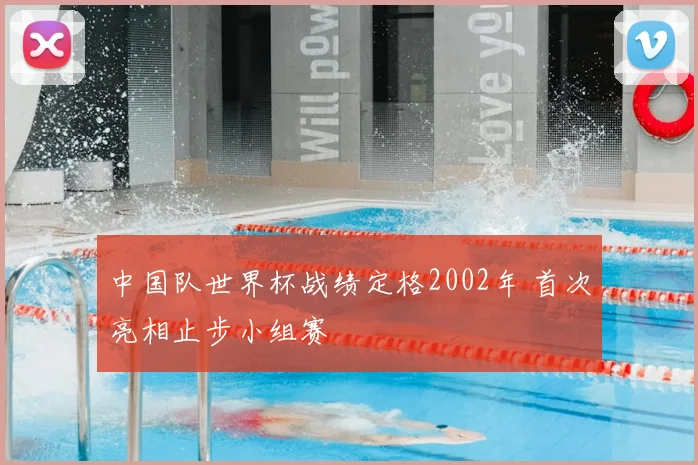 中国队世界杯战绩定格2002年 首次亮相止步小组赛