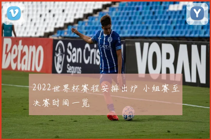 2022世界杯赛程安排出炉 小组赛至决赛时间一览