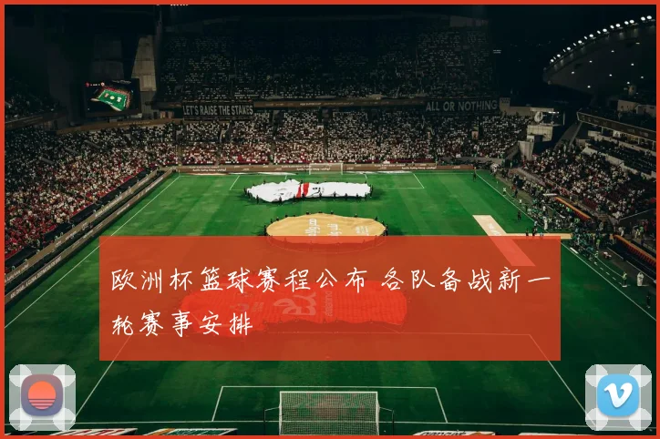 欧洲杯篮球赛程公布 各队备战新一轮赛事安排