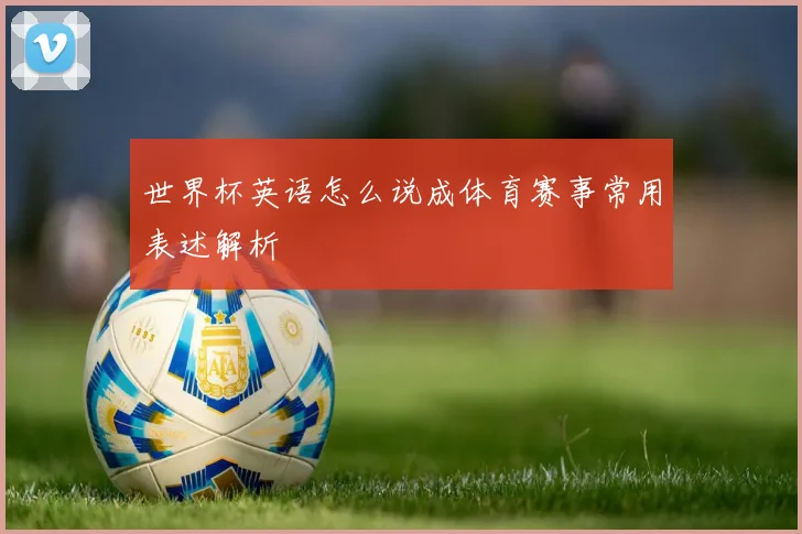 世界杯英语怎么说成体育赛事常用表述解析