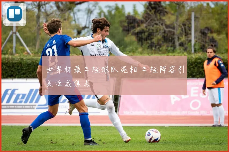 世界杯最年轻球队亮相 年轻阵容引关注成焦点
