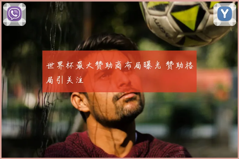世界杯最大赞助商布局曝光 赞助格局引关注