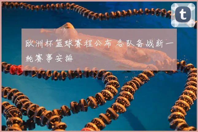 欧洲杯篮球赛程公布 各队备战新一轮赛事安排