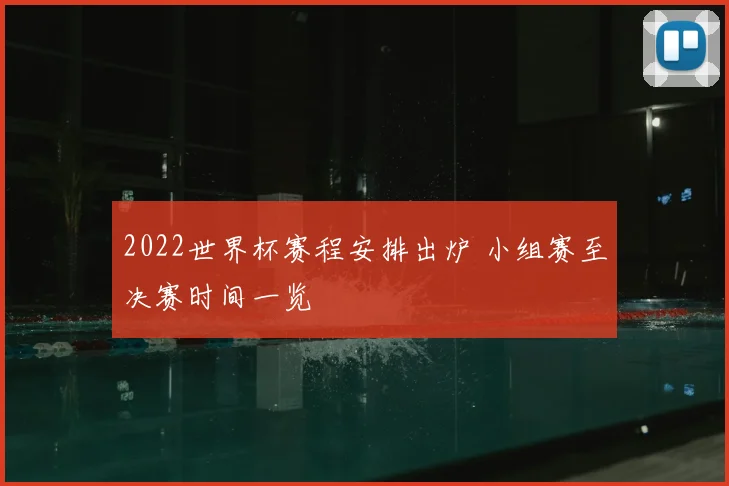 2022世界杯赛程安排出炉 小组赛至决赛时间一览