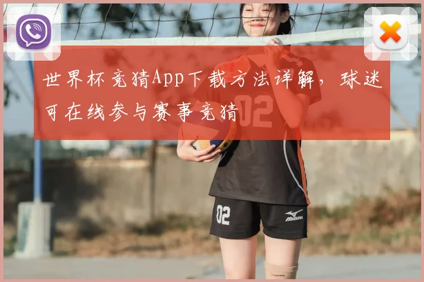 世界杯竞猜App下载方法详解，球迷可在线参与赛事竞猜