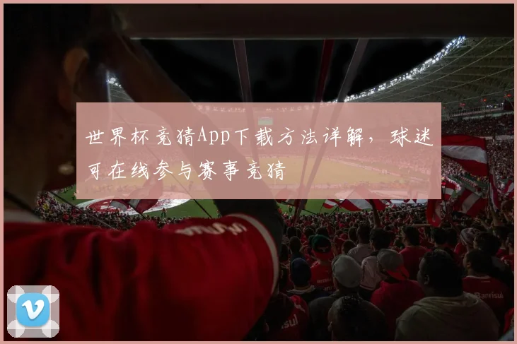 世界杯竞猜App下载方法详解,球迷可在线参与赛事竞猜