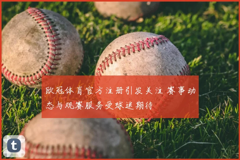 欧冠体育官方注册引发关注 赛事动态与观赛服务受球迷期待
