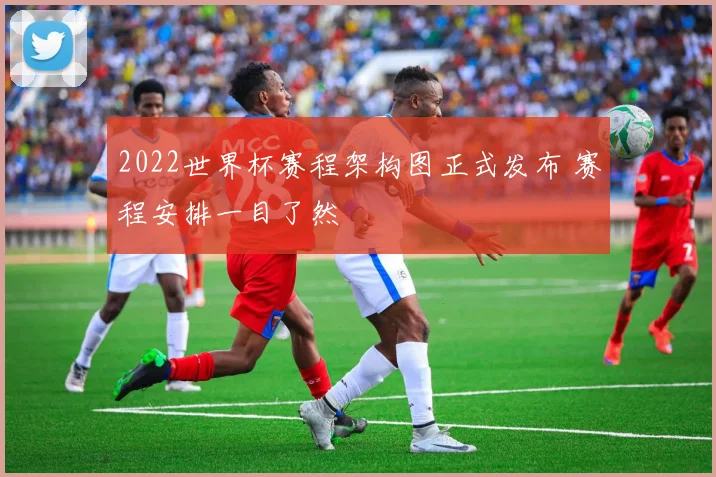 2022世界杯赛程架构图正式发布 赛程安排一目了然